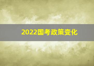 2022国考政策变化