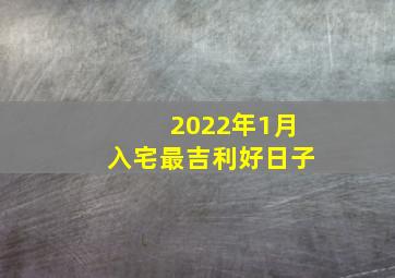 2022年1月入宅最吉利好日子