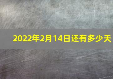 2022年2月14日还有多少天