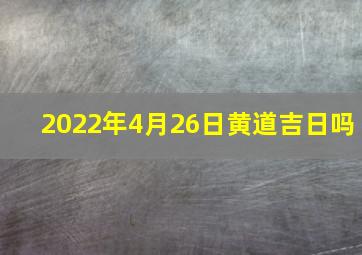 2022年4月26日黄道吉日吗