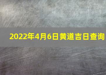 2022年4月6日黄道吉日查询