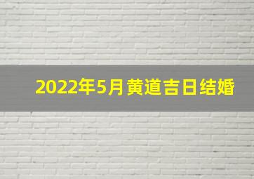 2022年5月黄道吉日结婚