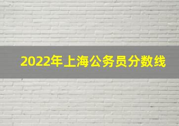 2022年上海公务员分数线