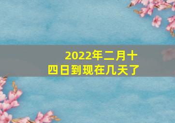 2022年二月十四日到现在几天了