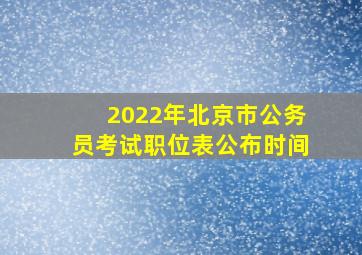 2022年北京市公务员考试职位表公布时间