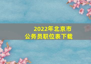 2022年北京市公务员职位表下载