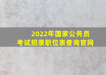 2022年国家公务员考试招录职位表查询官网