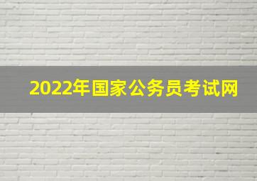 2022年国家公务员考试网