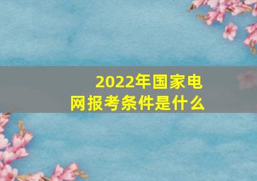 2022年国家电网报考条件是什么