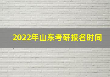 2022年山东考研报名时间