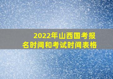 2022年山西国考报名时间和考试时间表格