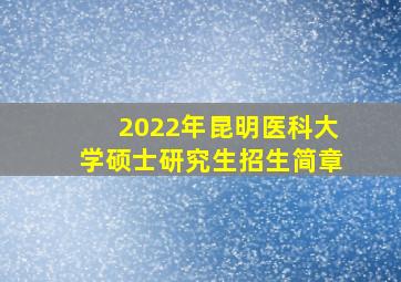 2022年昆明医科大学硕士研究生招生简章