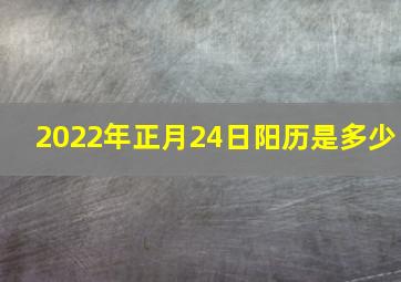 2022年正月24日阳历是多少