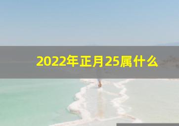 2022年正月25属什么