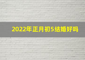 2022年正月初5结婚好吗