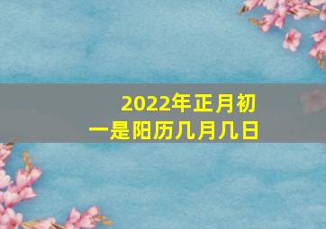 2022年正月初一是阳历几月几日