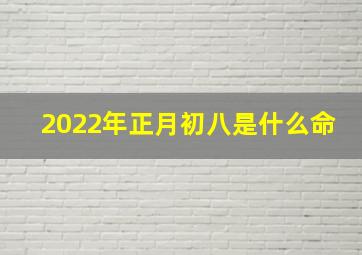 2022年正月初八是什么命