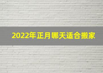 2022年正月哪天适合搬家