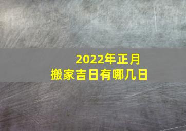 2022年正月搬家吉日有哪几日