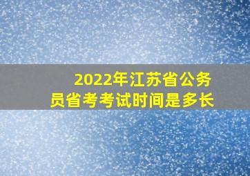 2022年江苏省公务员省考考试时间是多长