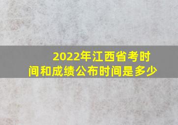 2022年江西省考时间和成绩公布时间是多少