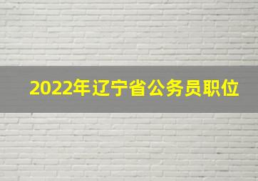 2022年辽宁省公务员职位