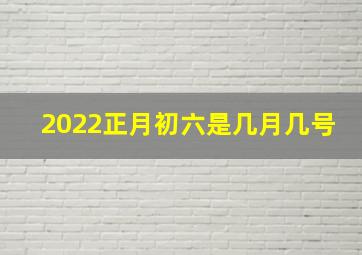 2022正月初六是几月几号