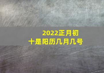 2022正月初十是阳历几月几号