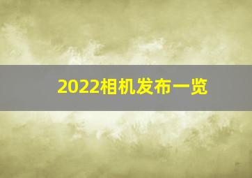 2022相机发布一览