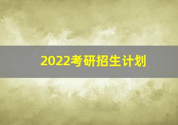 2022考研招生计划