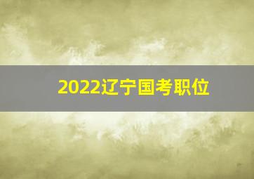 2022辽宁国考职位