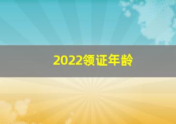 2022领证年龄