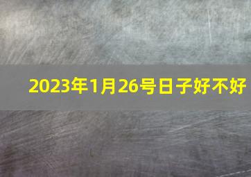 2023年1月26号日子好不好