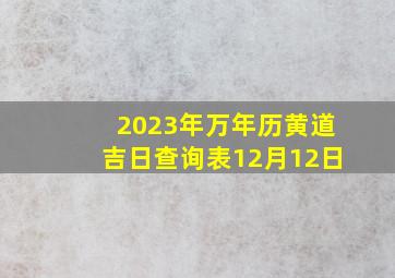 2023年万年历黄道吉日查询表12月12日