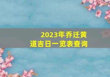 2023年乔迁黄道吉日一览表查询