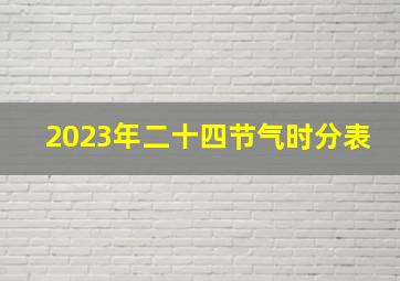 2023年二十四节气时分表