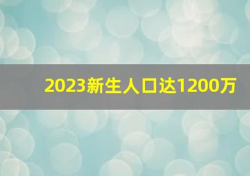 2023新生人口达1200万