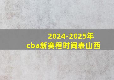 2024-2025年cba新赛程时间表山西