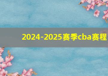 2024-2025赛季cba赛程