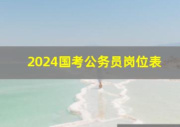 2024国考公务员岗位表