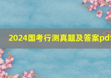 2024国考行测真题及答案pdf