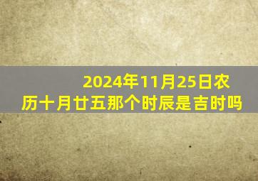 2024年11月25日农历十月廿五那个时辰是吉时吗