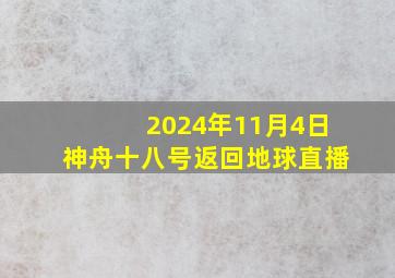 2024年11月4日神舟十八号返回地球直播