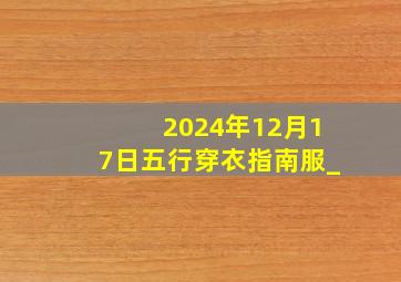 2024年12月17日五行穿衣指南服_