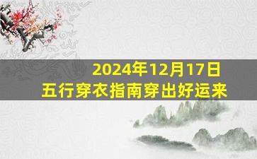 2024年12月17日五行穿衣指南穿出好运来