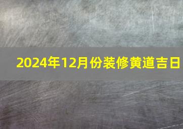 2024年12月份装修黄道吉日