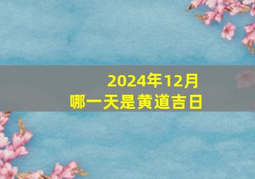 2024年12月哪一天是黄道吉日