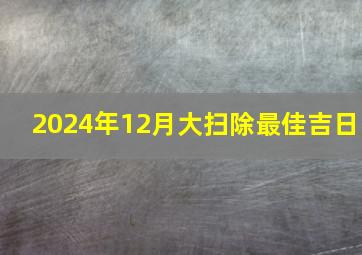 2024年12月大扫除最佳吉日