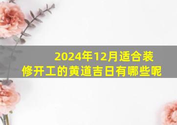 2024年12月适合装修开工的黄道吉日有哪些呢