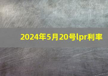 2024年5月20号lpr利率